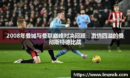 2008年曼城与曼联巅峰对决回顾：激情四溢的曼彻斯特德比战