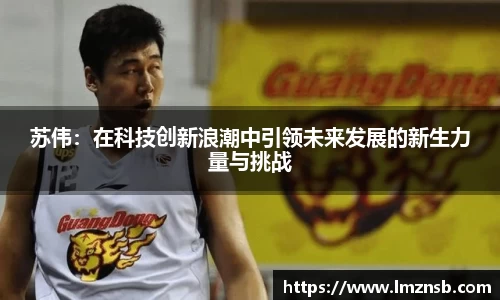 苏伟：在科技创新浪潮中引领未来发展的新生力量与挑战